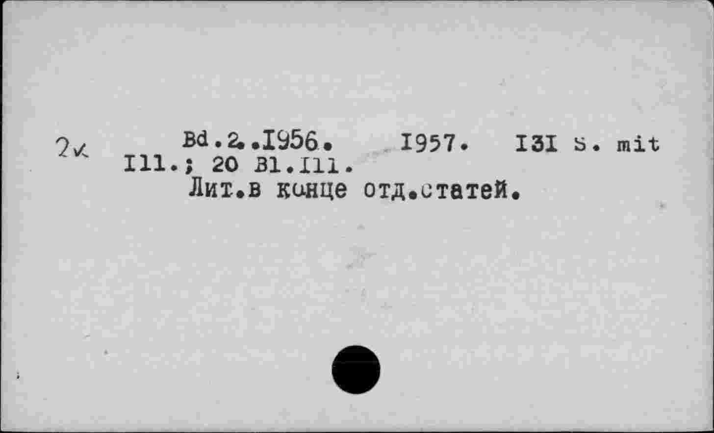 ﻿Ill
Bd. 2, .1956.	1957. I3I S. mit
î 20 31.111.
Лит.в конце отд.статей.